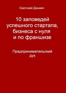 читать 10 заповедей успешного стартапа, бизнеса с нуля и по франшизе. Предпринимательский дух