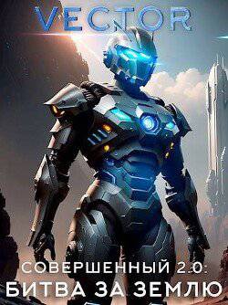 читать Совершенный 2.0: Битва за Землю. Часть 2