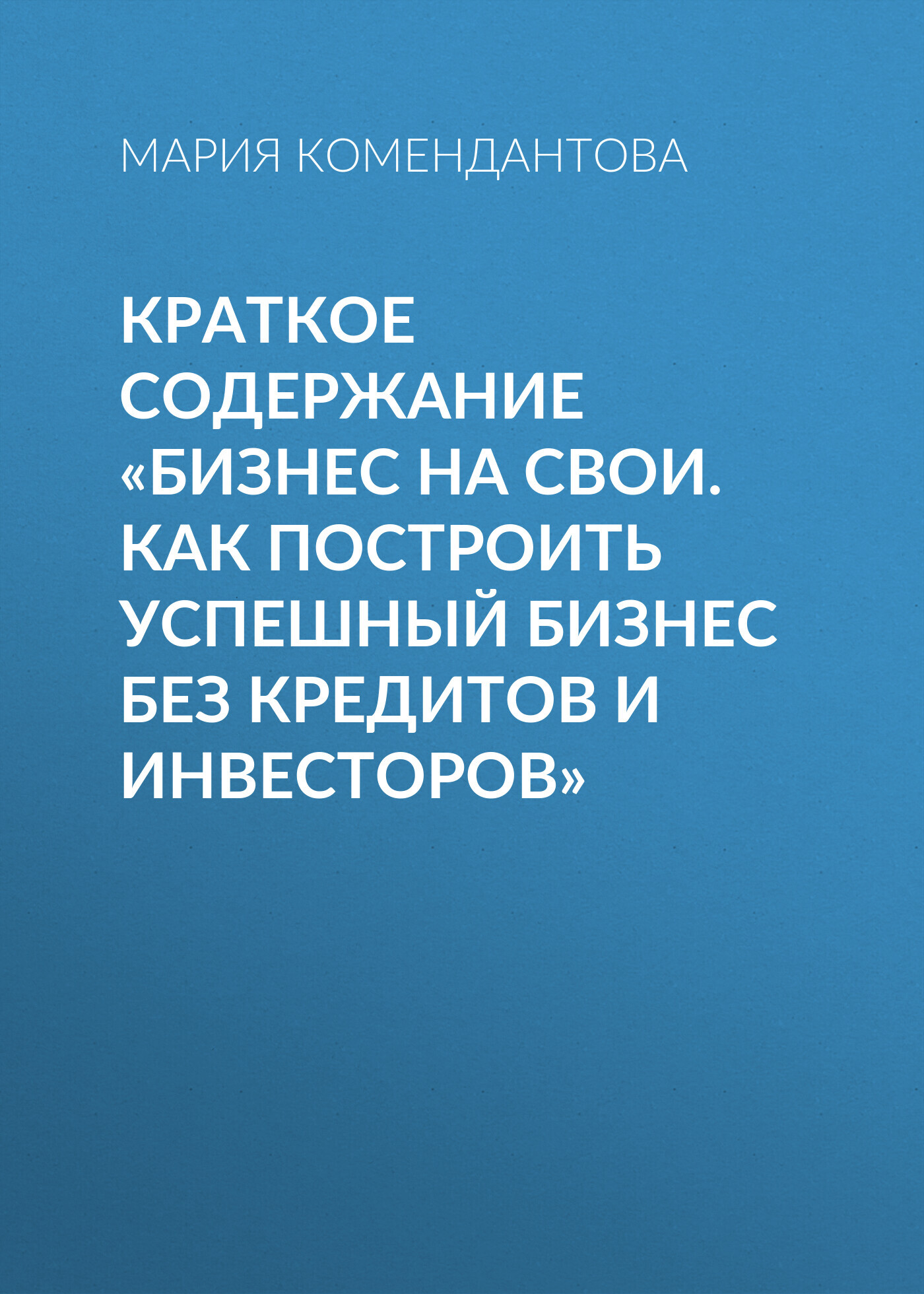 читать Краткое содержание «Бизнес на свои. Как построить успешный бизнес без кредитов и инвесторов»