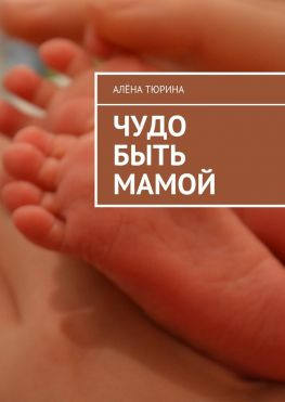 читать Чудо быть мамой. Самое важное, что нужно знать заранее о беременности и рождении нового человека