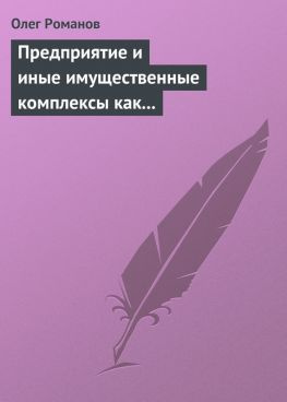 читать Предприятие и иные имущественные комплексы как объекты гражданских прав