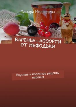 читать Варенье-ассорти от Мефодьки. Вкусные и полезные рецепты варенья
