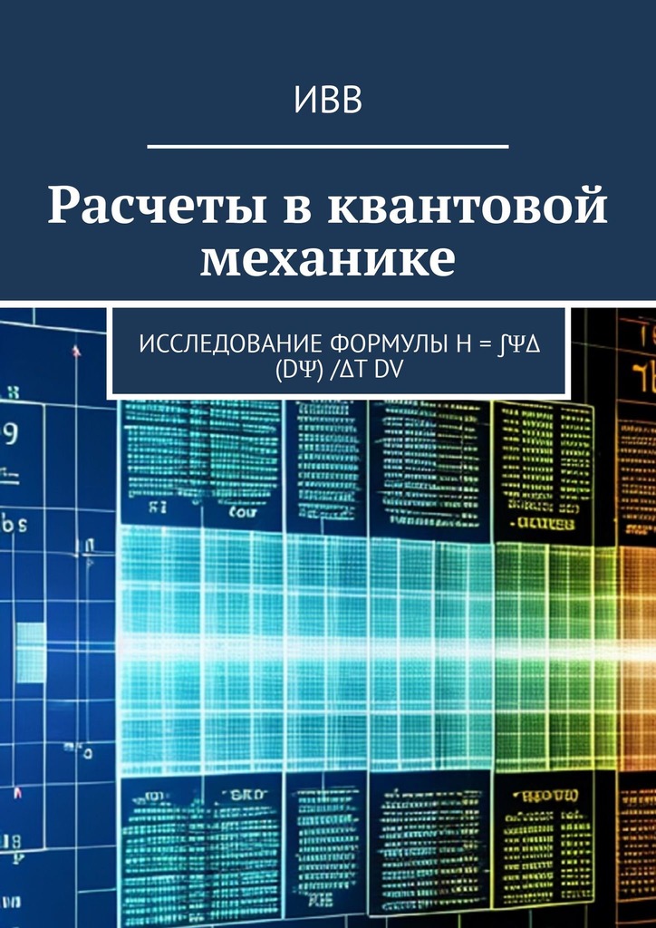 читать Расчеты в квантовой механике. Исследование формулы H = ∫ΨΔ (dΨ) /Δt dV