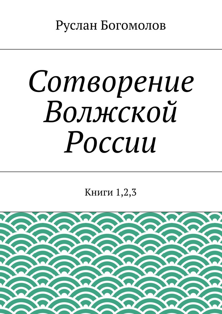читать Сотворение Волжской России. Книги 1,2,3