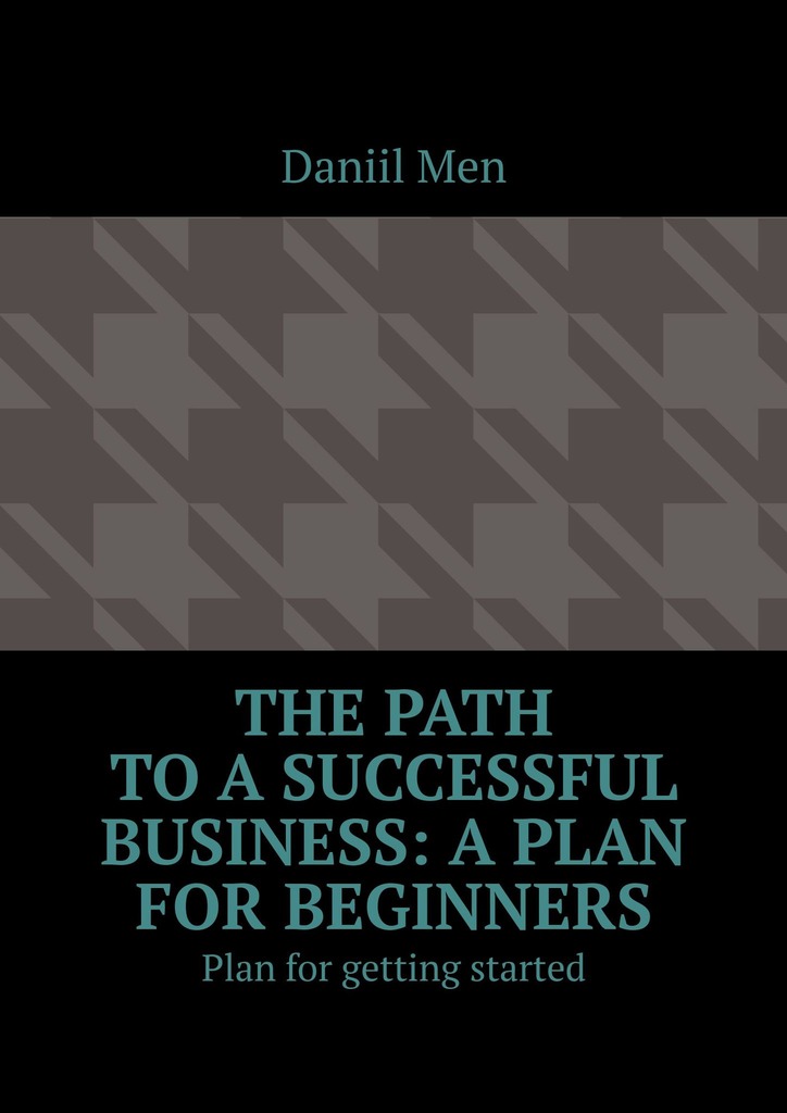 читать The path to a successful business: a plan for beginners. Plan for getting started
