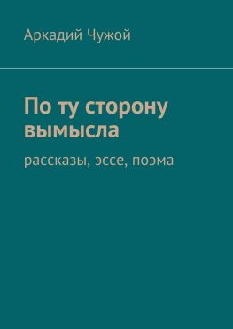 читать По ту сторону вымысла. Рассказы, эссе, поэма