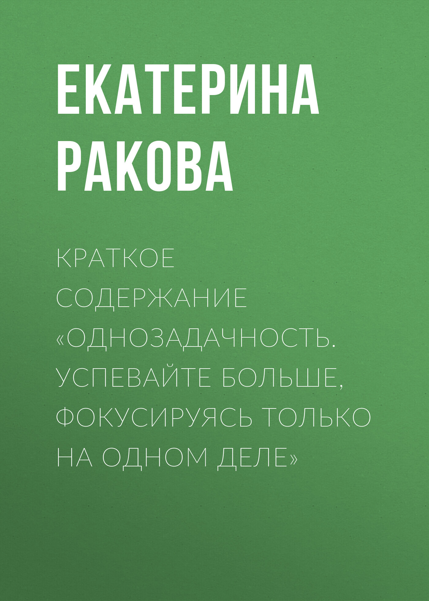 читать Краткое содержание «Однозадачность. Успевайте больше, фокусируясь только на одном деле»