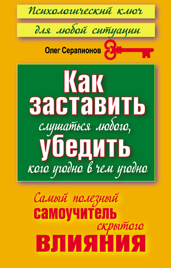 читать Как заставить слушаться любого, убедить кого угодно в чем угодно. Самый полезный самоучитель скрытого влияния