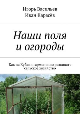 читать Наши поля и огороды. Как на Кубани гармонично развивать сельское хозяйство