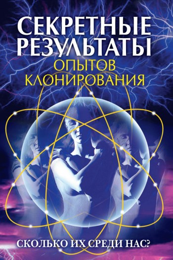 читать Секретные результаты опытов клонирования. Сколько их среди нас?