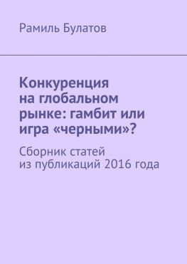 читать Конкуренция на глобальном рынке: гамбит или игра «черными»? Сборник статей из публикаций 2016 года