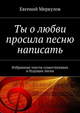 читать Ты о любви просила песню написать. Избранные тексты существующих и будущих песен
