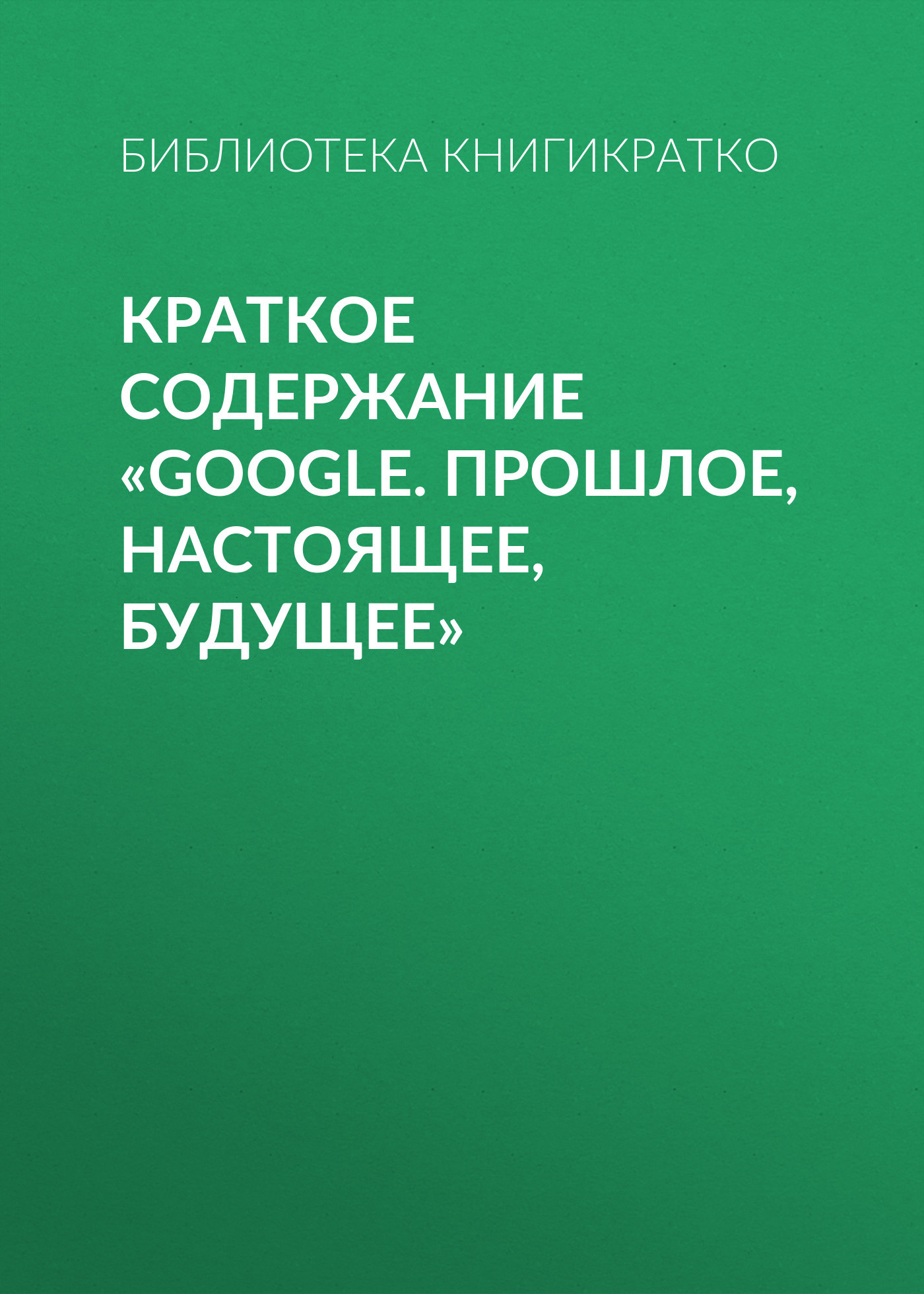 читать Краткое содержание «Google. Прошлое, настоящее, будущее»