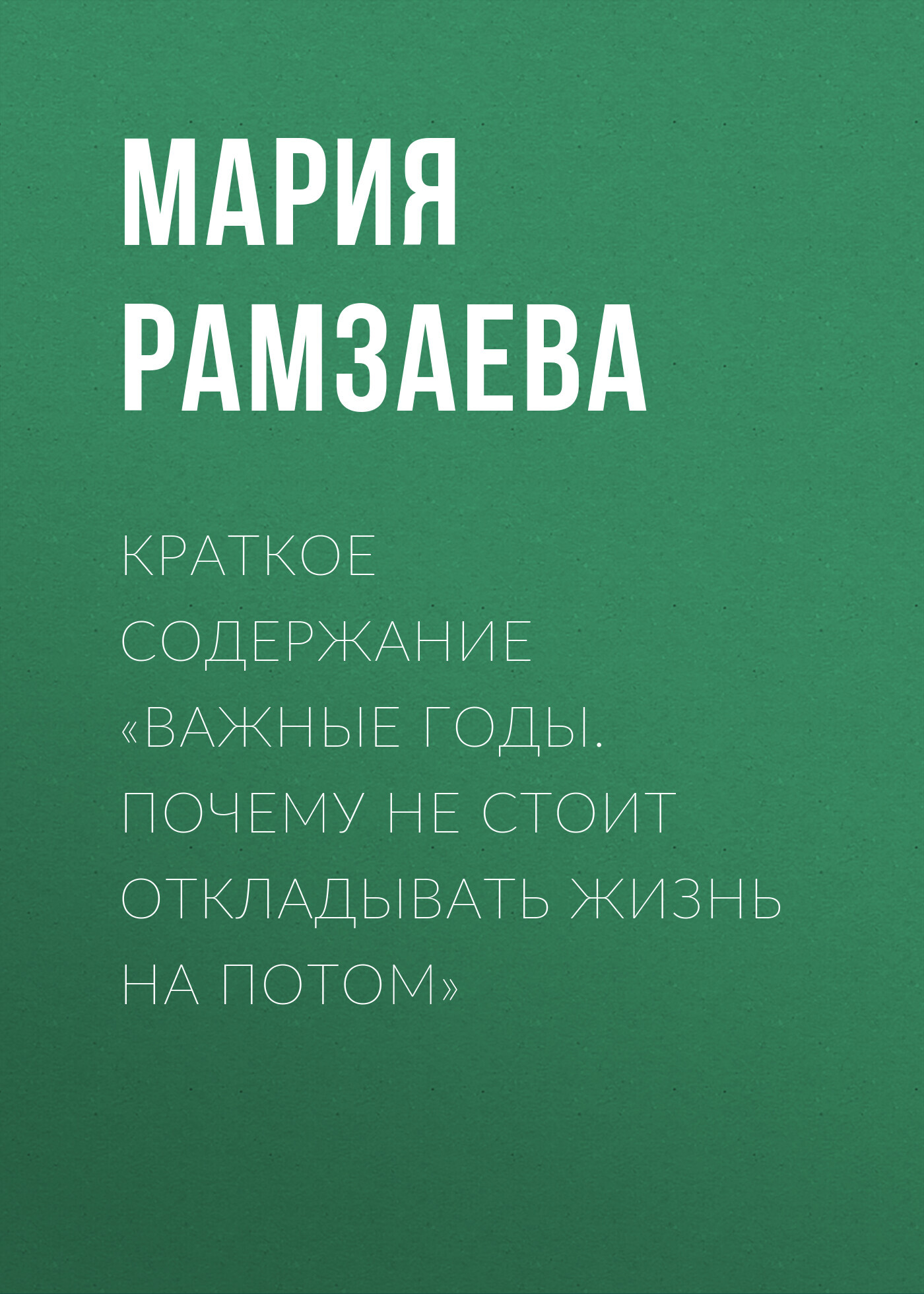 читать Краткое содержание «Важные годы. Почему не стоит откладывать жизнь на потом»