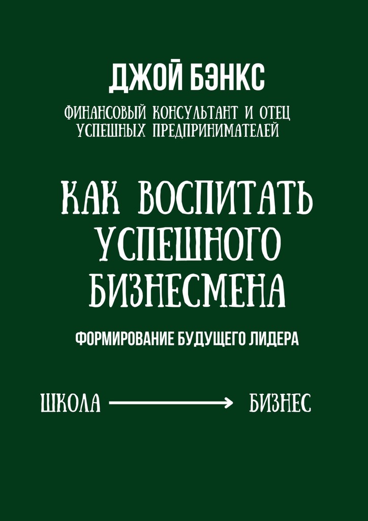 читать Как воспитать успешного бизнесмена. Формирование будущего лидера