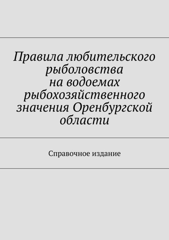 читать Правила любительского рыболовства на водоемах рыбохозяйственного значения Оренбургской области. Справочное издание