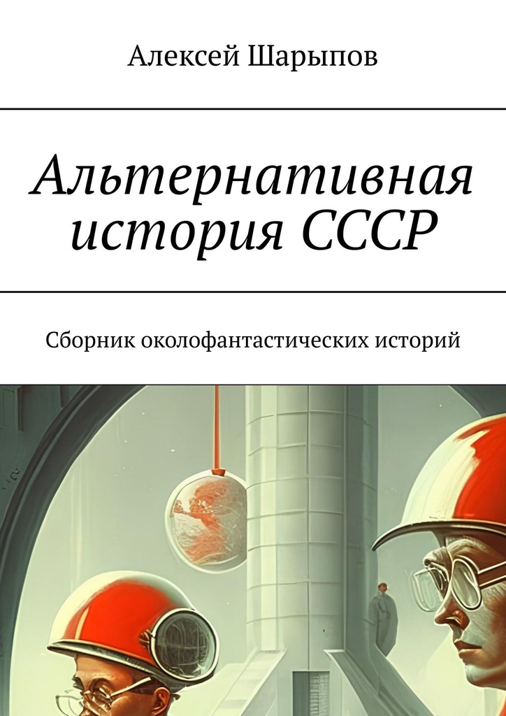 читать Альтернативная история СССР. Сборник околофантастических историй