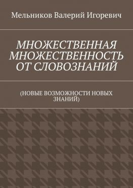 читать МНОЖЕСТВЕННАЯ МНОЖЕСТВЕННОСТЬ ОТ СЛОВОЗНАНИЙ. (НОВЫЕ ВОЗМОЖНОСТИ НОВЫХ ЗНАНИЙ)