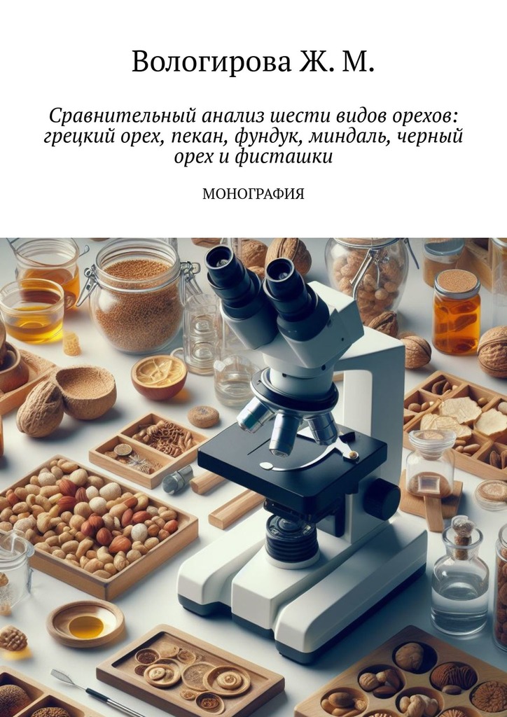 читать Сравнительный анализ шести видов орехов: грецкий орех, пекан, фундук, миндаль, черный орех и фисташки. Монография