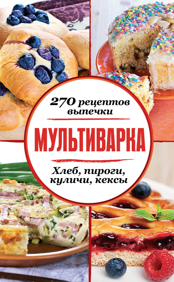 читать Мультиварка. 270 рецептов выпечки: Хлеб, пироги, куличи, кексы