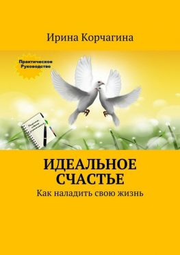 читать Идеальное счастье. Практическое руководство, как наладить свою жизнь: рецепты, советы и упражнения.