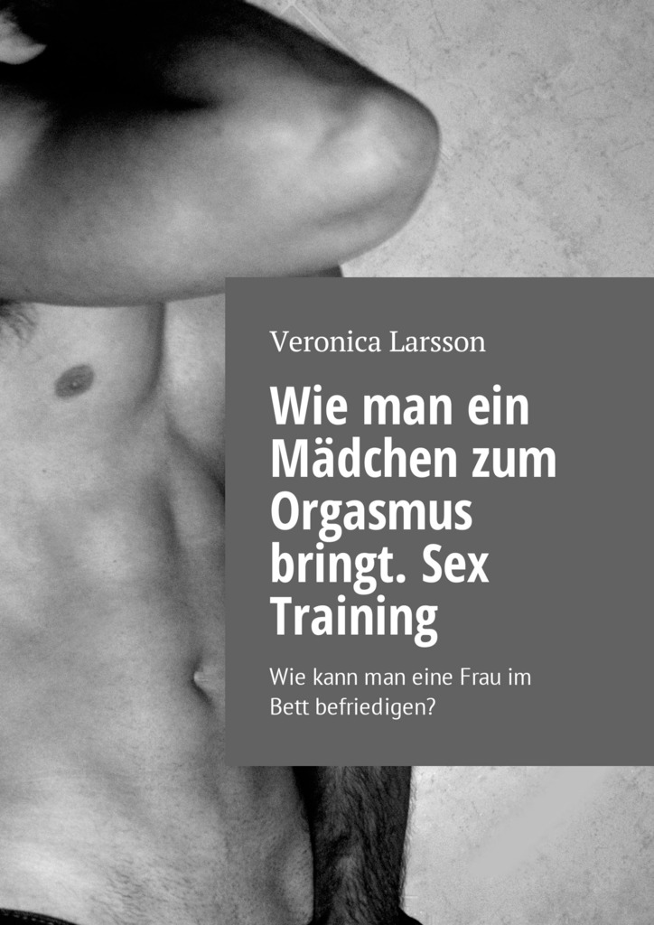 читать Wie man ein Mädchen zum Orgasmus bringt. Sex Training. Wie kann man eine Frau im Bett befriedigen?