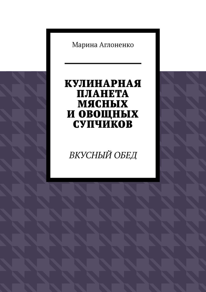 читать Кулинарная планета мясных и овощных супчиков. Вкусный обед