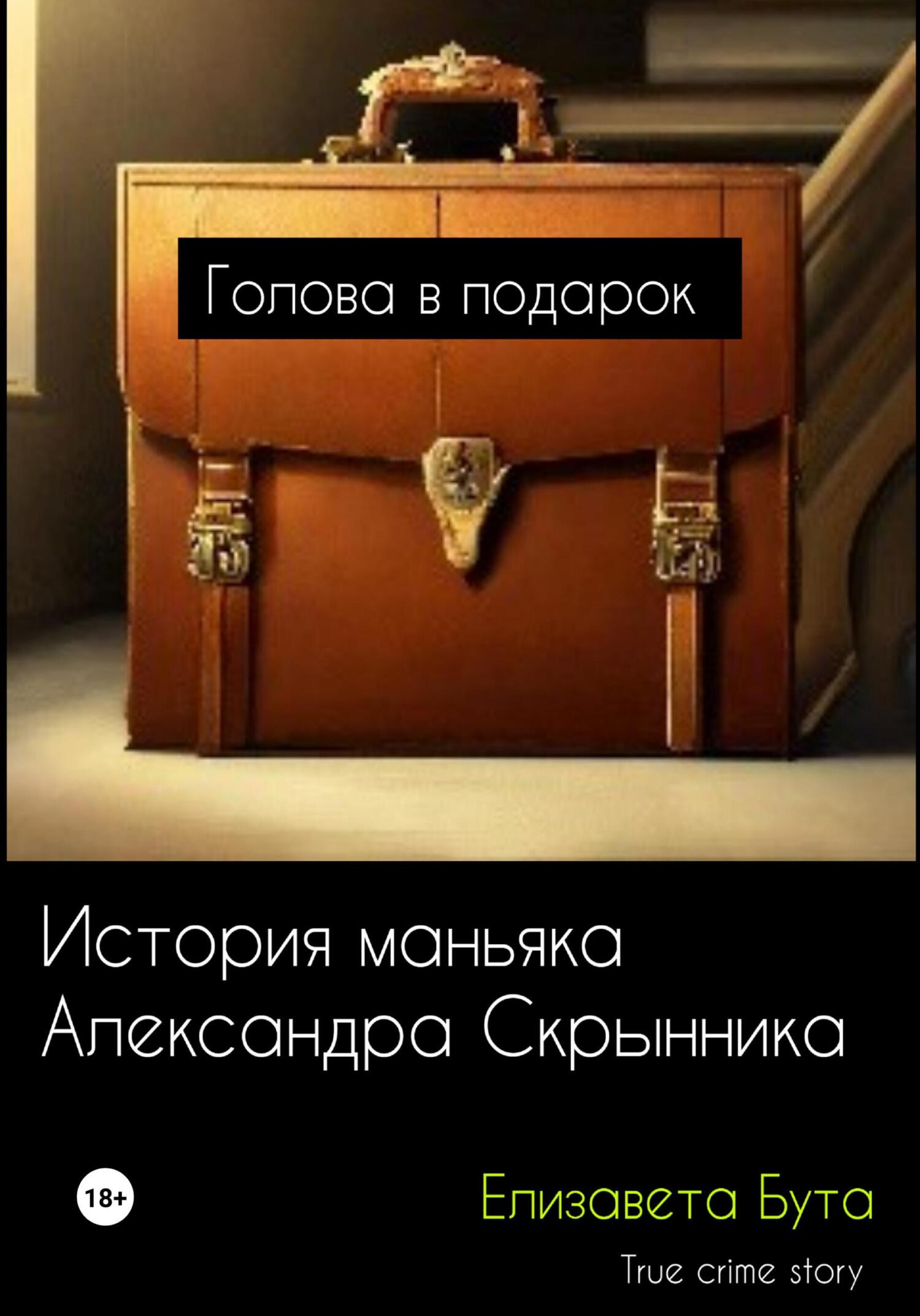 читать Голова в подарок. История маньяка Александра Скрынника