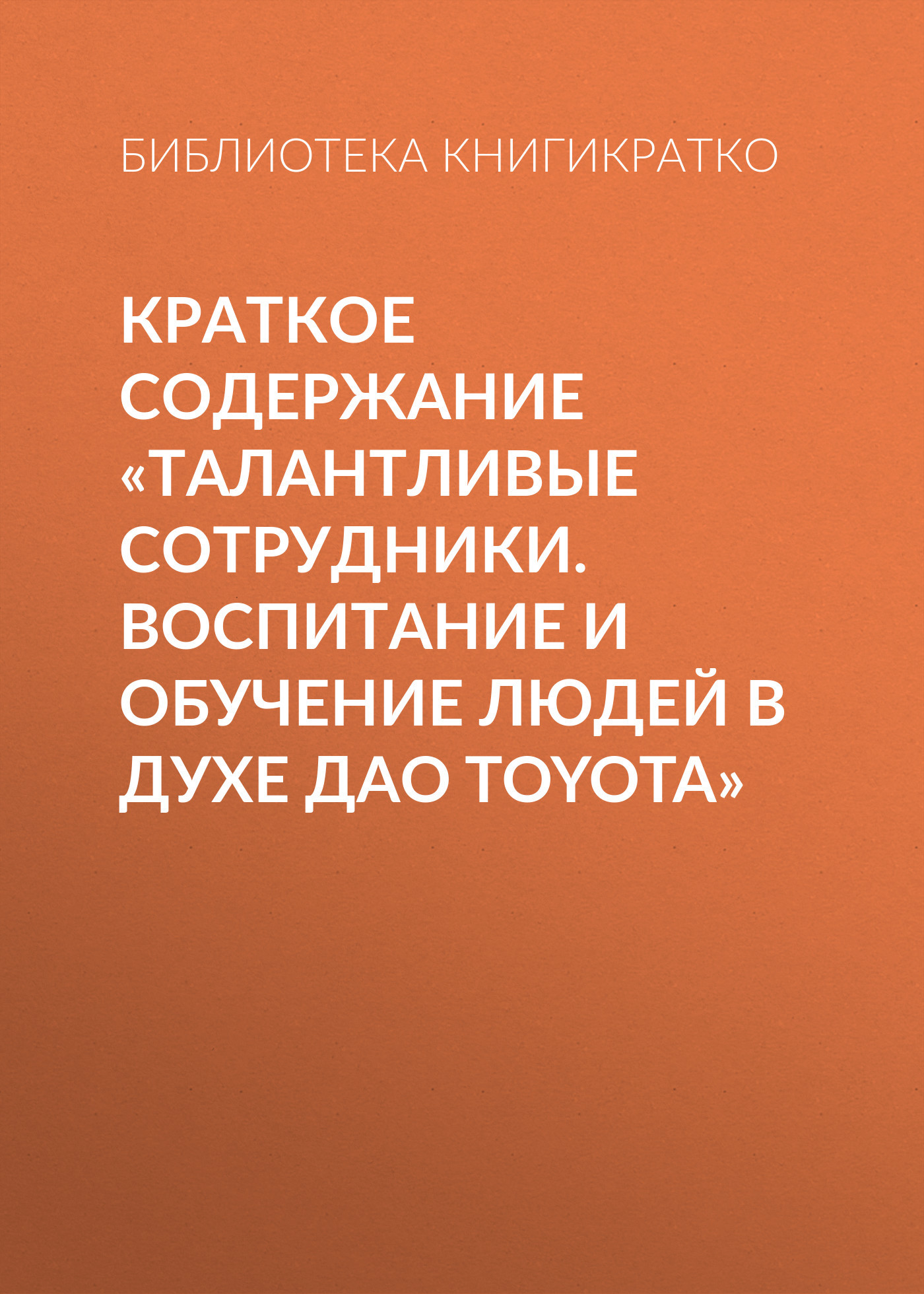 читать Краткое содержание «Талантливые сотрудники. Воспитание и обучение людей в духе дао Toyota»