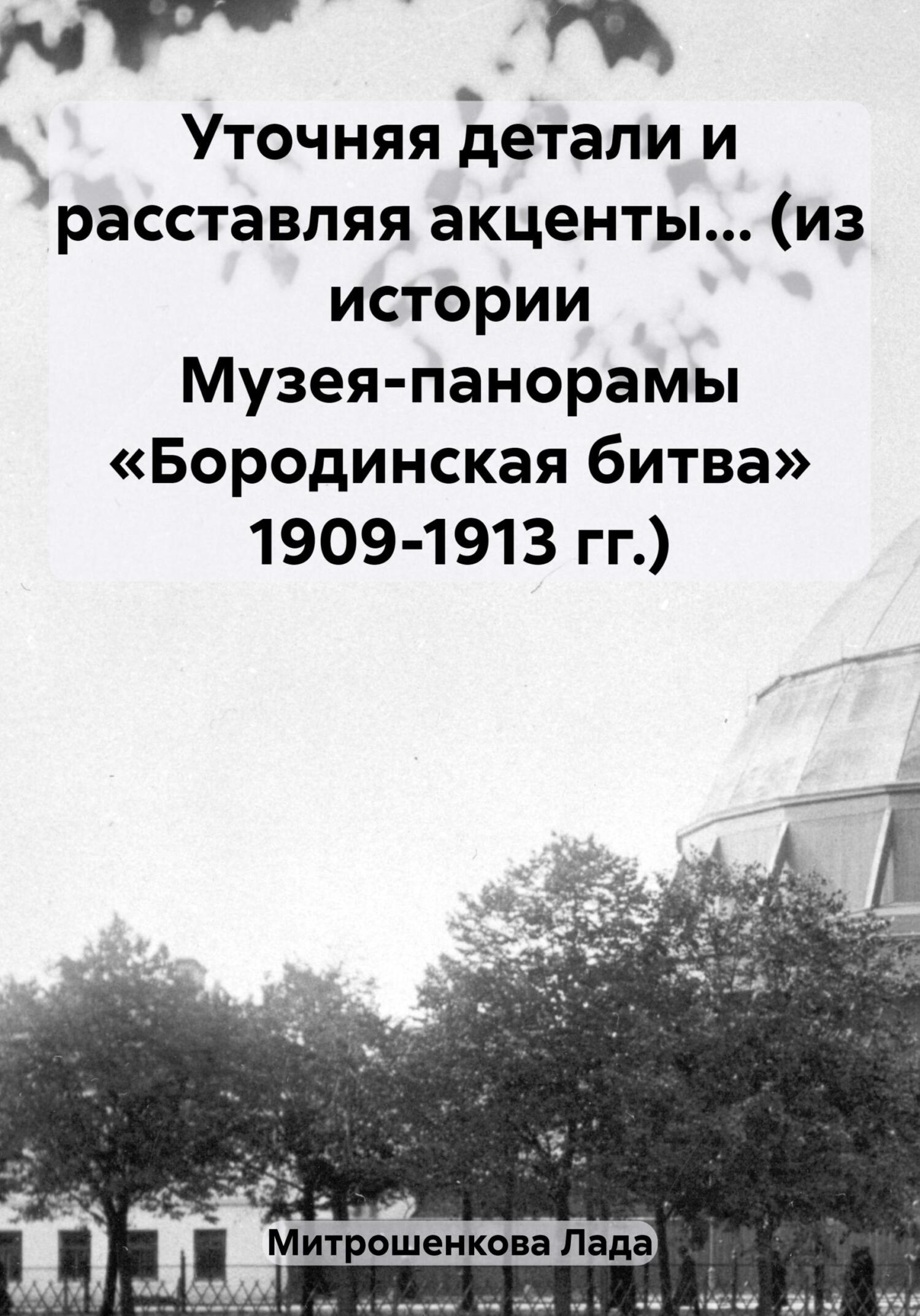 читать Уточняя детали и расставляя акценты… (из истории Музея-панорамы «Бородинская битва» 1909-1913 гг.)