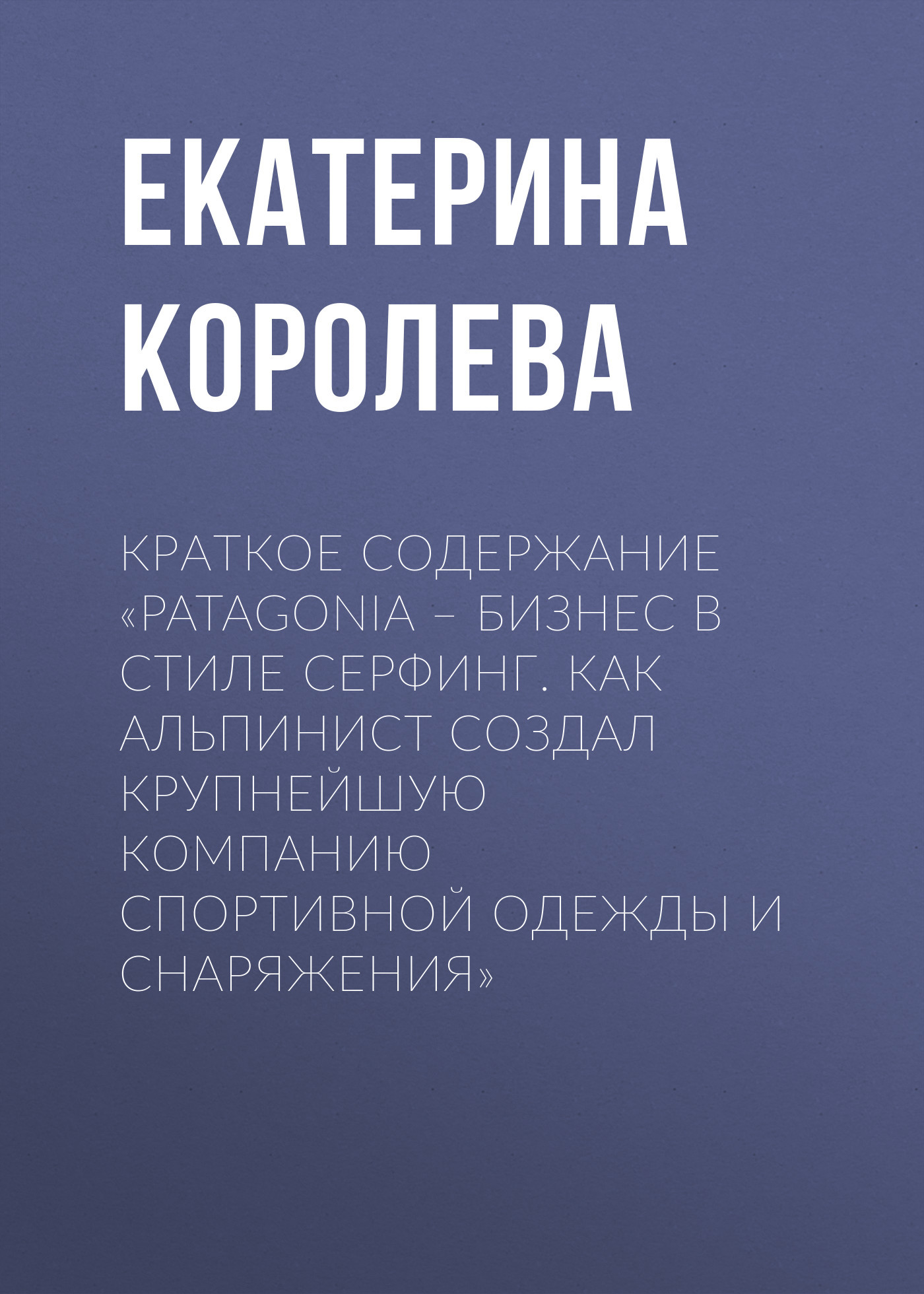 читать Краткое содержание «Patagonia – бизнес в стиле серфинг. Как альпинист создал крупнейшую компанию спортивной одежды и снаряжения»