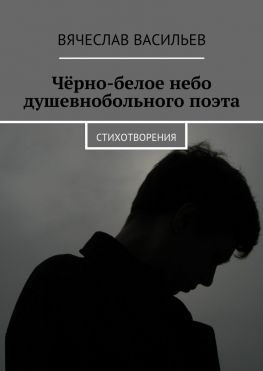 читать Чёрно-белое небо душевнобольного поэта. Стихотворения