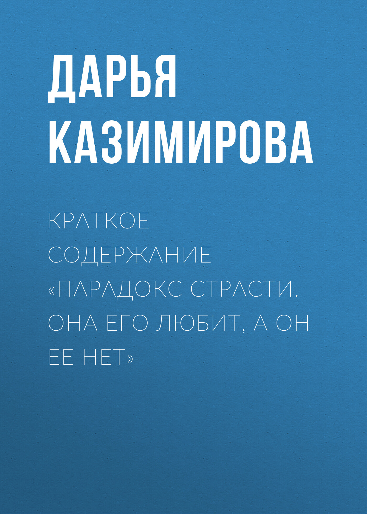 читать Краткое содержание «Парадокс страсти. Она его любит, а он ее нет»