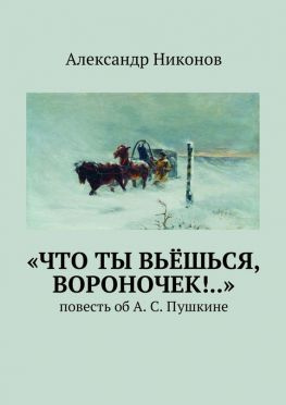 читать «Что ты вьёшься, вороночек!..». повесть об А. С. Пушкине