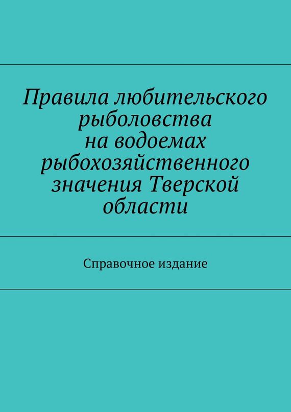 читать Правила любительского рыболовства на водоемах рыбохозяйственного значения Тверской области. Справочное издание