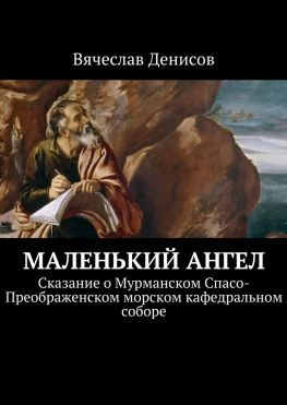 читать Маленький ангел. Сказание о Мурманском Спасо-Преображенском морском кафедральном соборе