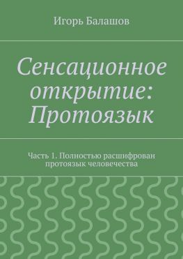читать Сенсационное открытие: Протоязык. Часть 1. Полностью расшифрован протоязык человечества