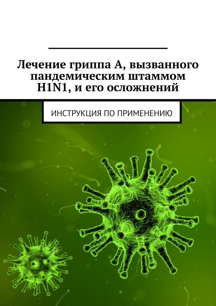 читать Лечение гриппа А, вызванного пандемическим штаммом H1N1, и его осложнений. Инструкция по применению