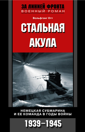 читать Стальная акула. Немецкая субмарина и ее команда в годы войны. 1939-1945