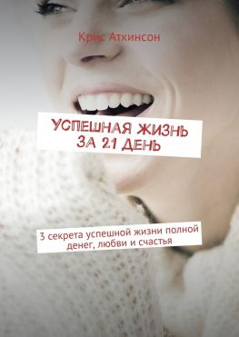 читать Успешная жизнь за 21 день. 3 секрета успешной жизни полной денег, любви и счастья