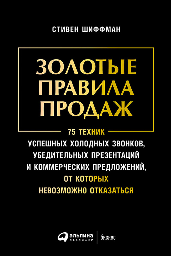 читать Золотые правила продаж: 75 техник успешных холодных звонков, убедительных презентаций и коммерческих предложений, от которых невозможно отказаться