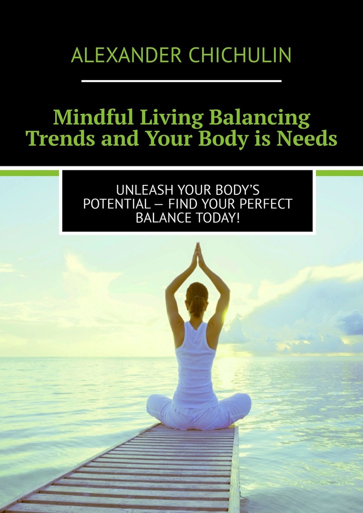 читать Mindful Living Balancing Trends and Your Body is Needs. Unleash your body’s potential – find your perfect balance today!