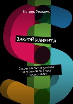 читать Закрой клиента. Секрет закрытия клиента на миллион за 2 часа + мастер-класс