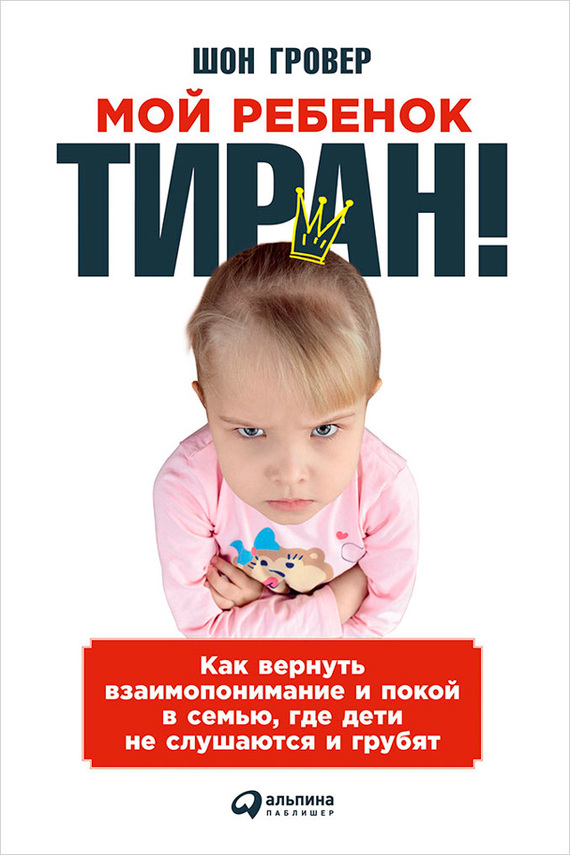 читать Мой ребенок – тиран! Как вернуть взаимопонимание и покой в семью, где дети не слушаются и грубят