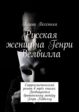 читать Русская женщина Генри Велвилла. Сюрреалистический роман в трёх книгах. Посвящается британскому актёру Генри Кавиллу