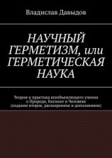 читать Научный Герметизм, или Герметическая Наука. Теория и практика всеобъемлющего учения о Природе, Космосе и Человеке (издание второе, расширенное и дополненное)