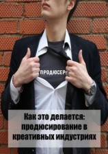 читать Как это делается: продюсирование в креативных индустриях
