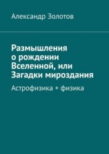 читать Размышления о рождении Вселенной, или Загадки мироздания. Астрофизика + физика