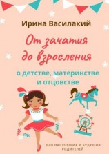 читать От зачатия до взросления. Для настоящих и будущих родителей