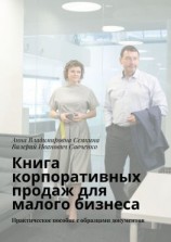 читать Книга корпоративных продаж для малого бизнеса. Практическое пособие с образцами документов